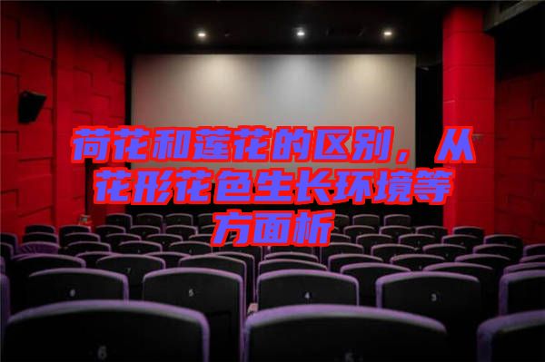 荷花和蓮花的區(qū)別，從花形花色生長(zhǎng)環(huán)境等方面析