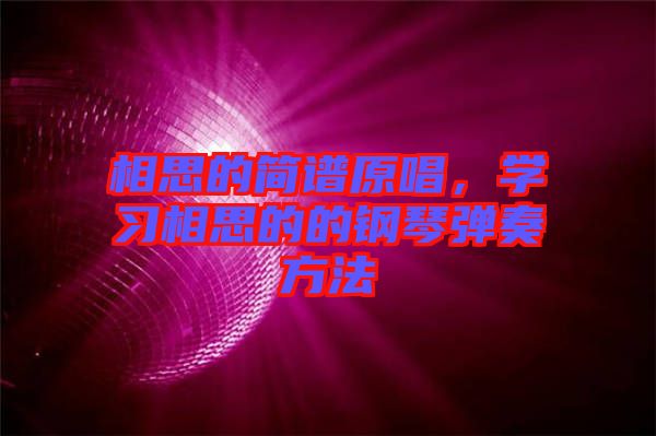 相思的簡譜原唱，學(xué)習(xí)相思的的鋼琴彈奏方法