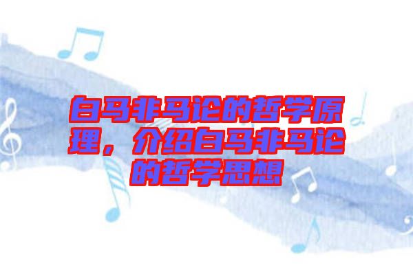 白馬非馬論的哲學(xué)原理，介紹白馬非馬論的哲學(xué)思想