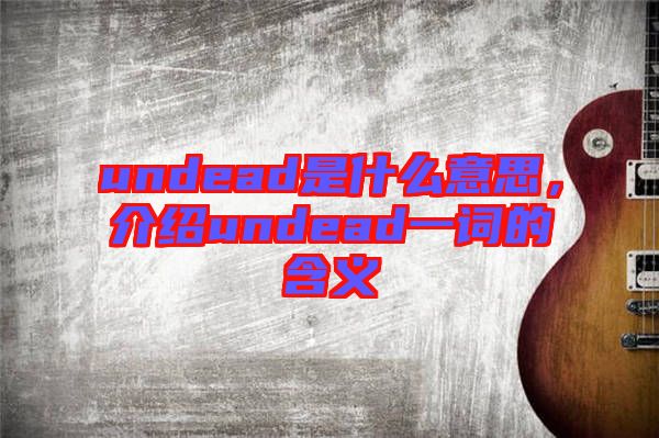 undead是什么意思，介紹undead一詞的含義