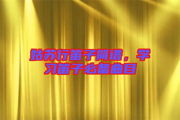 姑蘇行笛子簡譜，學習笛子必備曲目