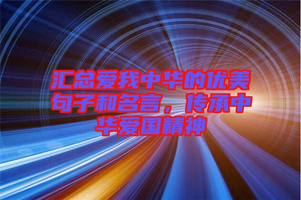 匯總愛我中華的優(yōu)美句子和名言，傳承中華愛國精神