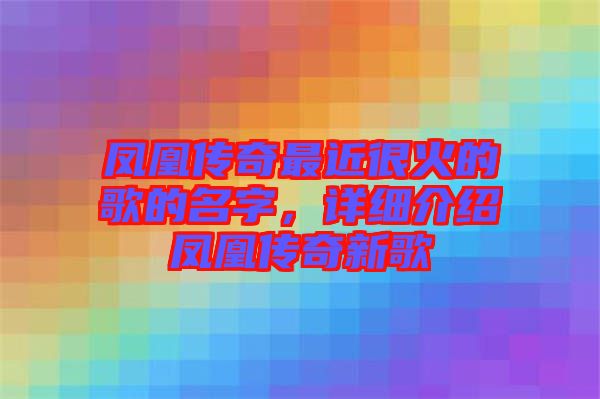 鳳凰傳奇最近很火的歌的名字，詳細(xì)介紹鳳凰傳奇新歌