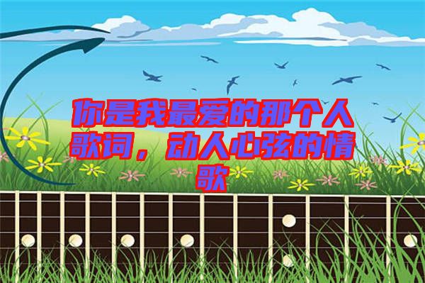 你是我最愛的那個人歌詞，動人心弦的情歌