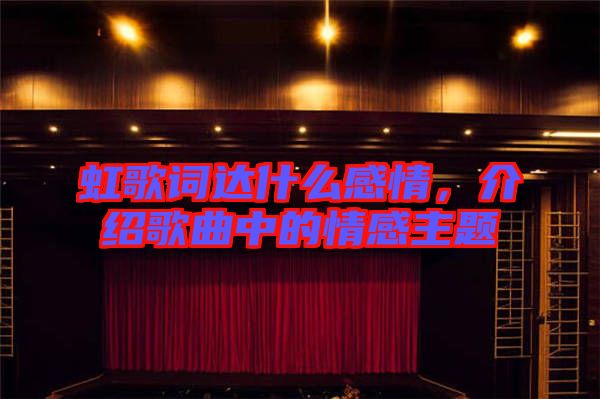 虹歌詞達什么感情，介紹歌曲中的情感主題