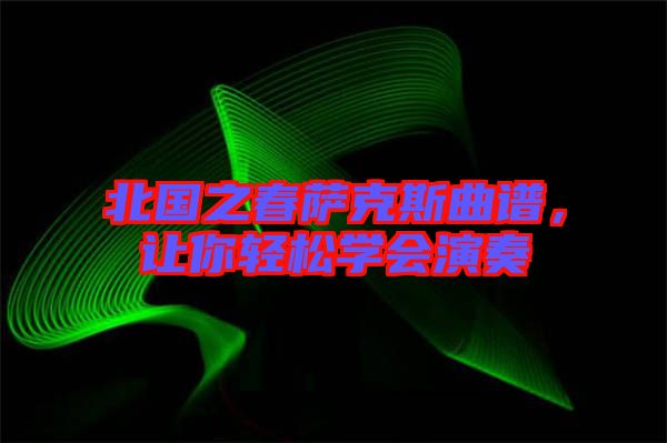 北國之春薩克斯曲譜，讓你輕松學(xué)會演奏