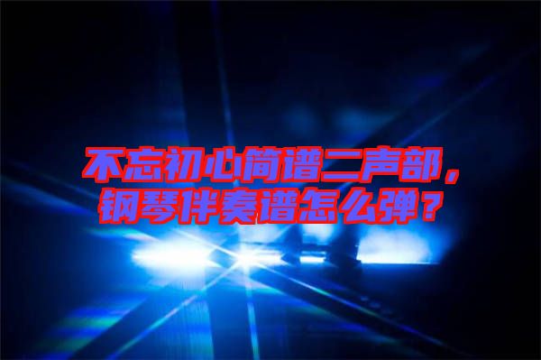 不忘初心簡譜二聲部，鋼琴伴奏譜怎么彈？