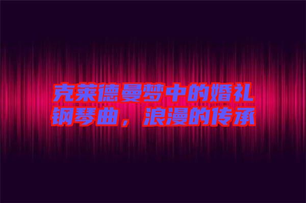 克萊德曼夢(mèng)中的婚禮鋼琴曲，浪漫的傳承