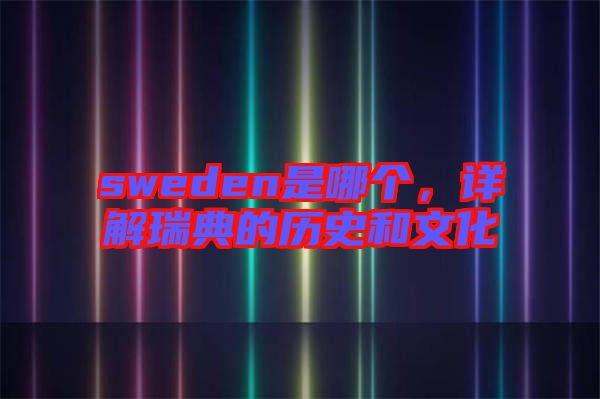 sweden是哪個(gè)，詳解瑞典的歷史和文化