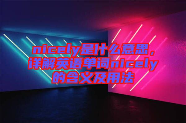 nicely是什么意思，詳解英語單詞nicely的含義及用法