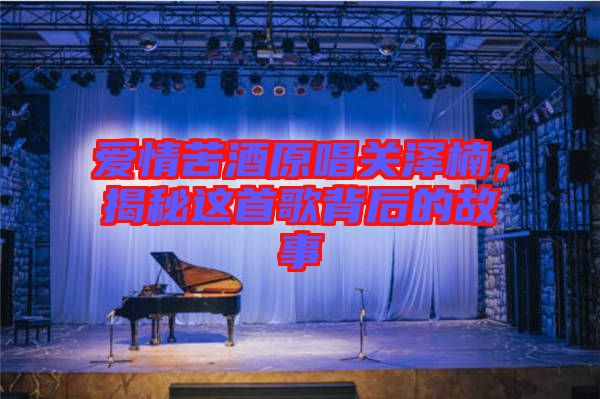 愛(ài)情苦酒原唱關(guān)澤楠，揭秘這首歌背后的故事