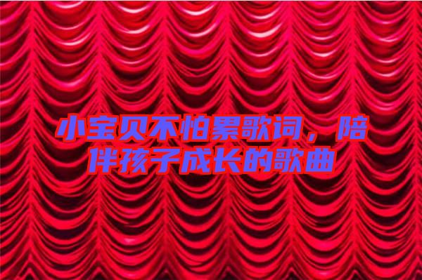 小寶貝不怕累歌詞，陪伴孩子成長的歌曲