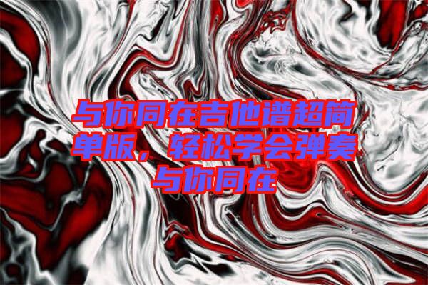 與你同在吉他譜超簡(jiǎn)單版，輕松學(xué)會(huì)彈奏與你同在