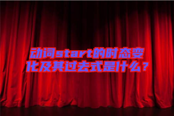 動詞start的時態(tài)變化及其過去式是什么？
