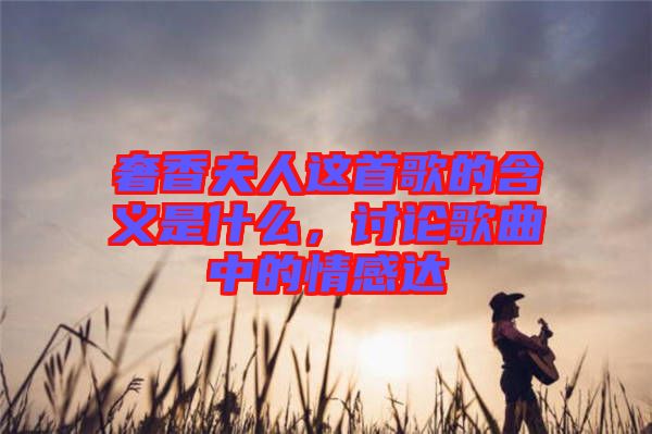 奢香夫人這首歌的含義是什么，討論歌曲中的情感達(dá)
