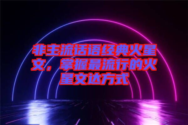 非主流話語經(jīng)典火星文，掌握最流行的火星文達方式