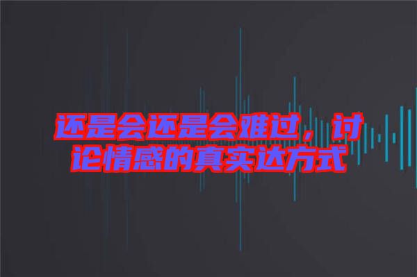 還是會(huì)還是會(huì)難過，討論情感的真實(shí)達(dá)方式