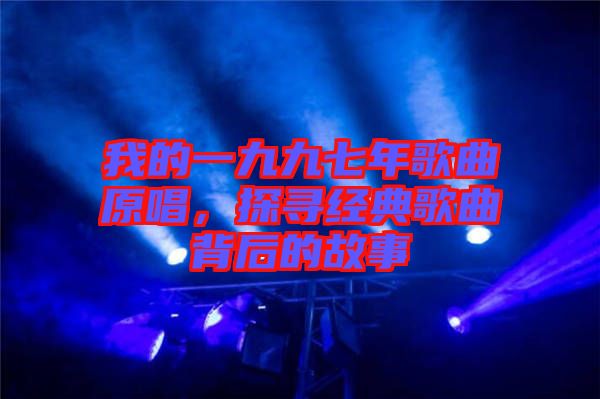 我的一九九七年歌曲原唱，探尋經(jīng)典歌曲背后的故事