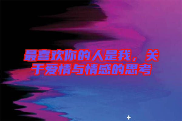 最喜歡你的人是我，關于愛情與情感的思考