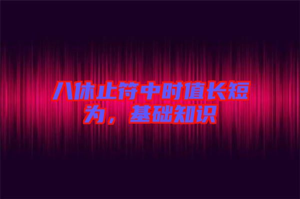 八休止符中時值長短為，基礎(chǔ)知識