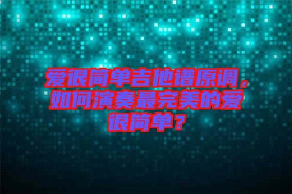 愛很簡(jiǎn)單吉他譜原調(diào)，如何演奏最完美的愛很簡(jiǎn)單？