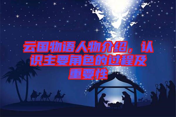 云國(guó)物語(yǔ)人物介紹，認(rèn)識(shí)主要角色的過程及重要性