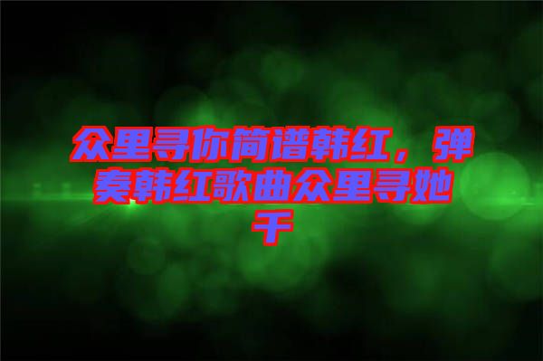 眾里尋你簡譜韓紅，彈奏韓紅歌曲眾里尋她千