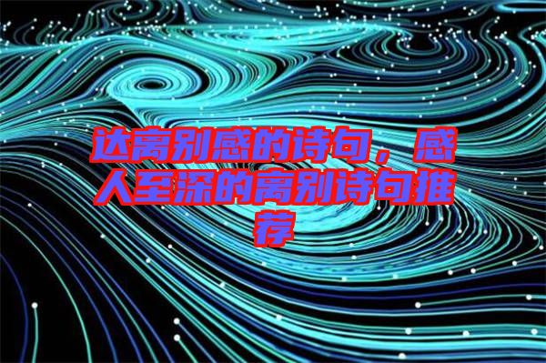 達(dá)離別感的詩句，感人至深的離別詩句推薦