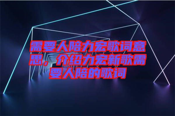 需要人陪力宏歌詞意思，介紹力宏新歌需要人陪的歌詞