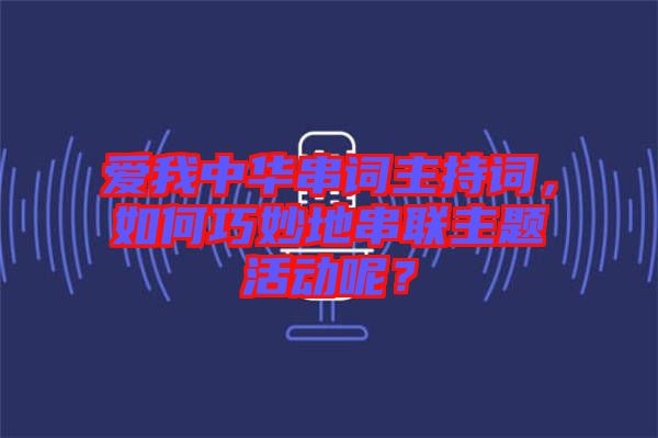 愛我中華串詞主持詞，如何巧妙地串聯(lián)主題活動(dòng)呢？