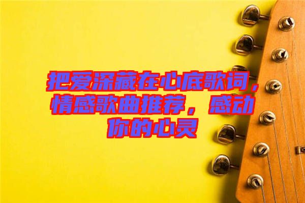 把愛(ài)深藏在心底歌詞，情感歌曲推薦，感動(dòng)你的心靈