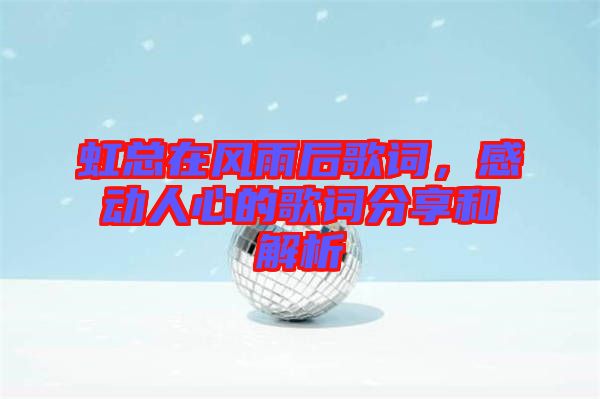 虹總在風雨后歌詞，感動人心的歌詞分享和解析