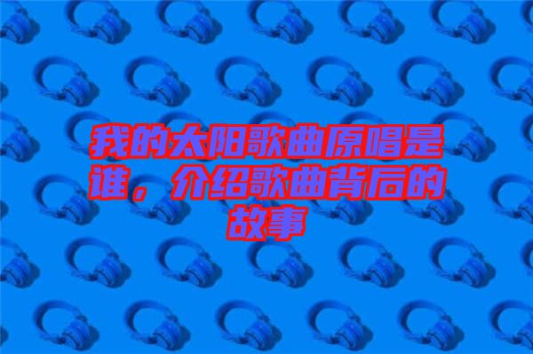我的太陽(yáng)歌曲原唱是誰(shuí)，介紹歌曲背后的故事