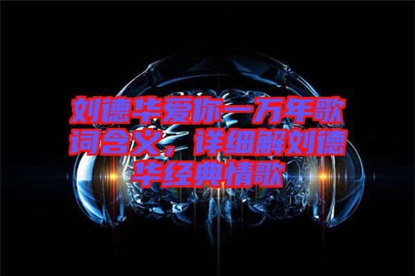 劉德華愛你一萬年歌詞含義，詳細解劉德華經(jīng)典情歌