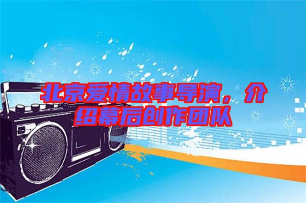 北京愛(ài)情故事導(dǎo)演，介紹幕后創(chuàng)作團(tuán)隊(duì)