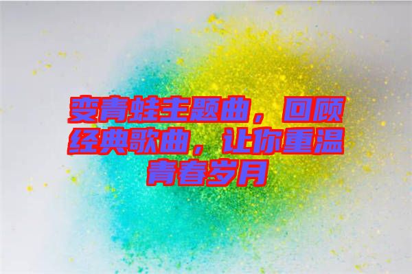 變青蛙主題曲，回顧經(jīng)典歌曲，讓你重溫青春歲月