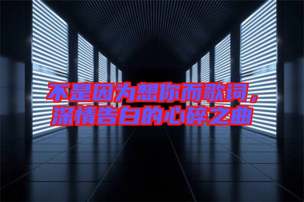 不是因為想你而歌詞，深情告白的心碎之曲