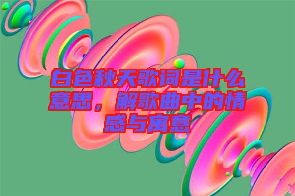 白色秋天歌詞是什么意思，解歌曲中的情感與寓意
