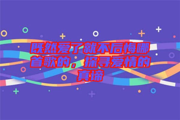 既然愛(ài)了就不后悔哪首歌的，探尋愛(ài)情的真諦