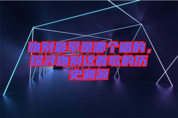 吻別最早是哪個(gè)唱的，探尋吻別這首歌的歷史淵源