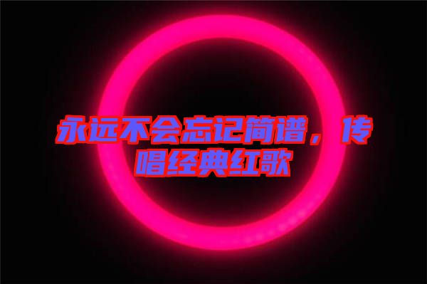 永遠(yuǎn)不會忘記簡譜，傳唱經(jīng)典紅歌