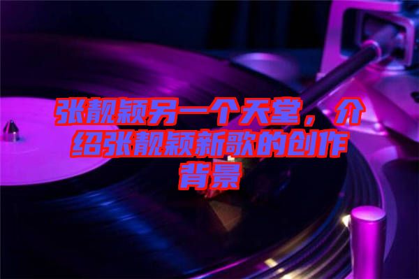 張靚穎另一個天堂，介紹張靚穎新歌的創(chuàng)作背景