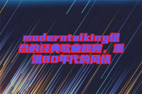 moderntalking組合的經(jīng)典歌曲回顧，重溫80年代的風(fēng)情