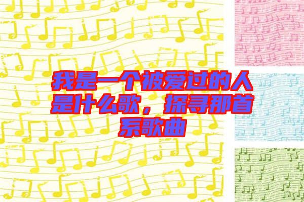 我是一個被愛過的人是什么歌，探尋那首系歌曲