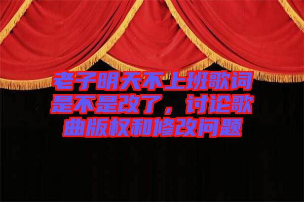 老子明天不上班歌詞是不是改了，討論歌曲版權(quán)和修改問題