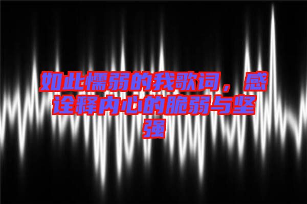 如此懦弱的我歌詞，感詮釋內(nèi)心的脆弱與堅強
