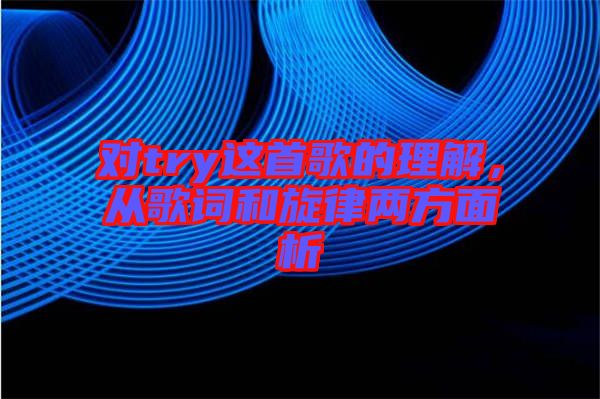 對try這首歌的理解，從歌詞和旋律兩方面析