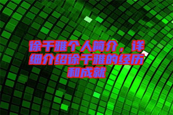 徐千雅個(gè)人簡介，詳細(xì)介紹徐千雅的經(jīng)歷和成就