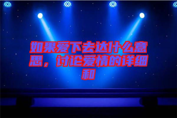 如果愛(ài)下去達(dá)什么意思，討論愛(ài)情的詳細(xì)和