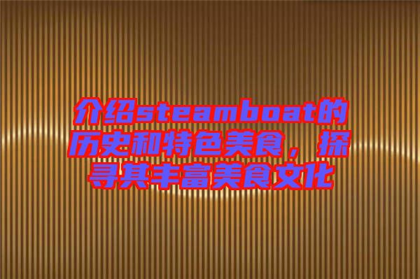介紹steamboat的歷史和特色美食，探尋其豐富美食文化